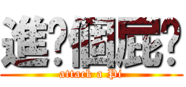 進擊個屁啊 (attack a Pi)