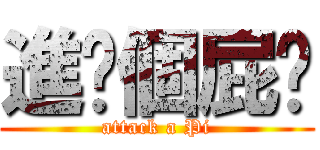 進擊個屁啊 (attack a Pi)