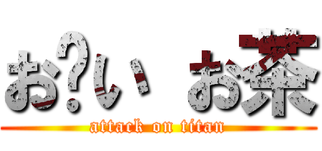 お〜い お茶 (attack on titan)