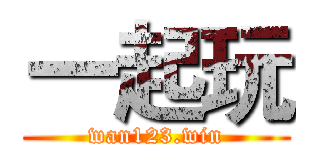 一起玩 (wan123.win)