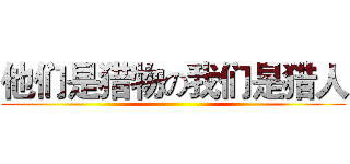 他们是猎物の我们是猎人 ()