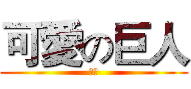 可愛の巨人 (芊慈)