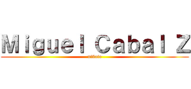 Ｍｉｇｕｅｌ Ｃａｂａｌ Ｚ (niñote)