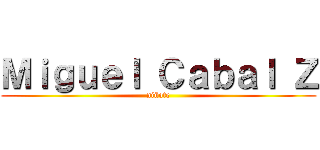 Ｍｉｇｕｅｌ Ｃａｂａｌ Ｚ (niñote)