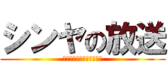 シンヤの放送 (ｓｈｉｎｙａ　ｏｆ　ＴＶ)