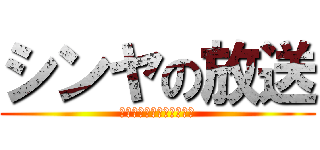シンヤの放送 (ｓｈｉｎｙａ　ｏｆ　ＴＶ)