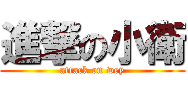 進撃の小衛 (attack on wey)