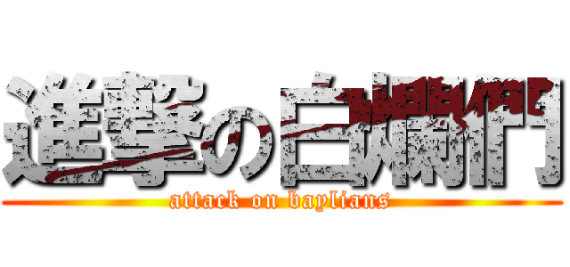 進撃の白爛們 (attack on baylians)