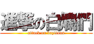 進撃の白爛們 (attack on baylians)