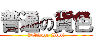 普通の貨色 (Ordinary Stuff)