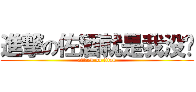 進撃の佐酒就是我没错 (attack on titan)