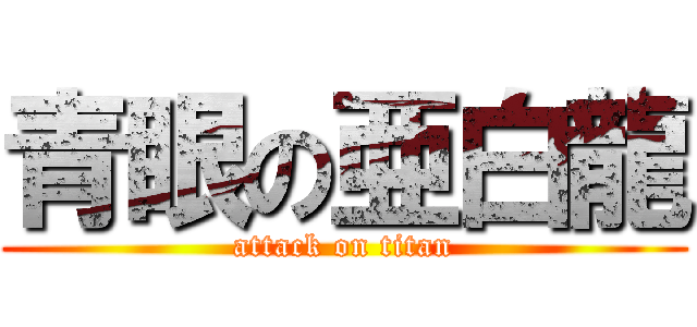 青眼の亜白龍 (attack on titan)