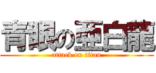 青眼の亜白龍 (attack on titan)