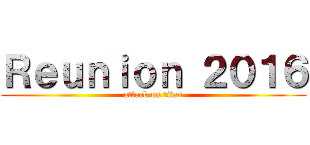 Ｒｅｕｎｉｏｎ ２０１６ (attack on titan)