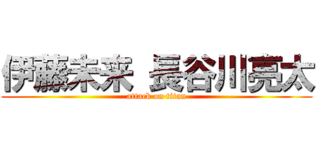 伊藤未来 長谷川亮太 (attack on titan)