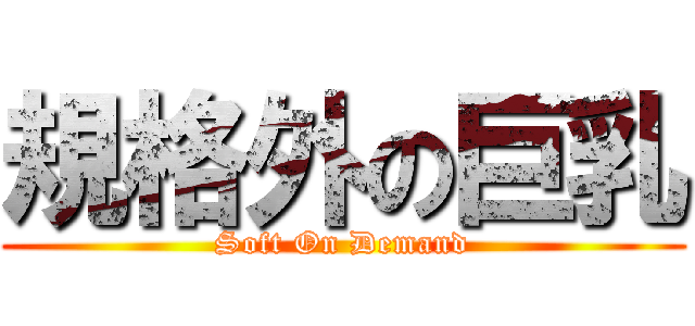規格外の巨乳 (Soft On Demand)
