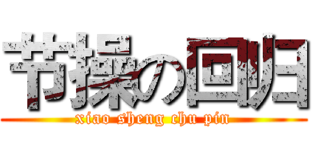 节操の回归 (xiao sheng chu pin)