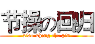 节操の回归 (xiao sheng chu pin)