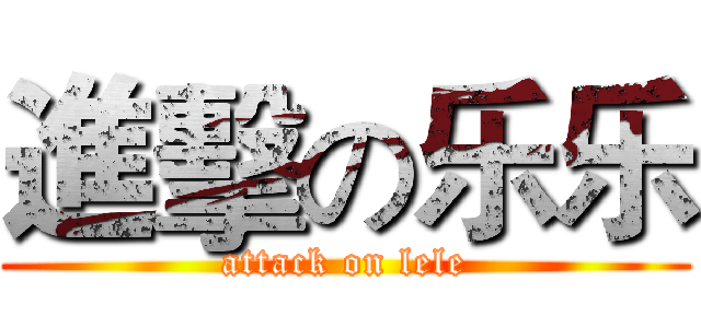 進擊の乐乐 (attack on lele)