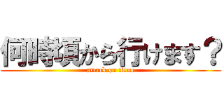 何時頃から行けます？ (attack on titan)