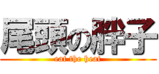 尾頭の胖子 (eat the heat)