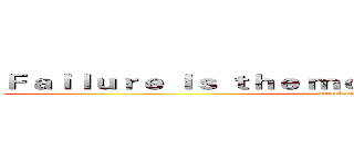Ｆａｉｌｕｒｅ ｉｓ ｔｈｅ ｍｏｔｈｅｒ ｏｆ ｓｕｃｃｅｓｓ (attack on titan)