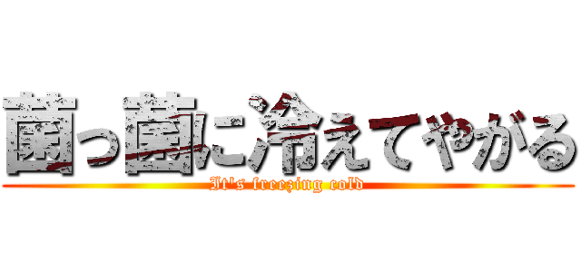 菌っ菌に冷えてやがる (It's freezing cold)