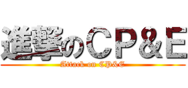 進撃のＣＰ＆Ｅ (Attack on CP&E)