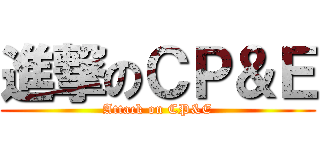進撃のＣＰ＆Ｅ (Attack on CP&E)