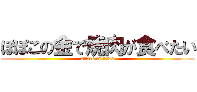 ぽぽこの金で焼肉が食べたい (attack on titan)
