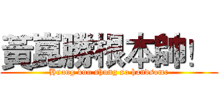 黃崑勝根本帥！  (Huang kun shung so handsome)