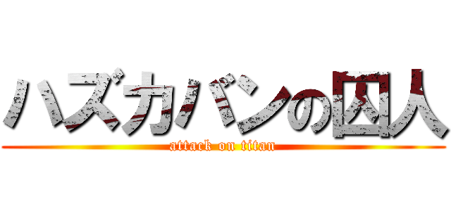 ハズカバンの囚人 (attack on titan)