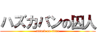 ハズカバンの囚人 (attack on titan)