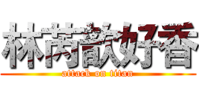 林芮歆好香 (attack on titan)