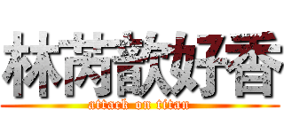 林芮歆好香 (attack on titan)