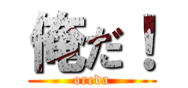 俺だ！ (oreda)