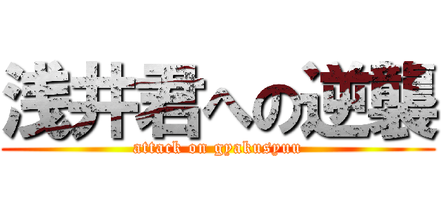 浅井君への逆襲 (attack on gyakusyuu)