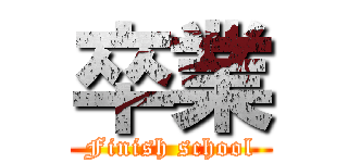 卒業 (Finish school)