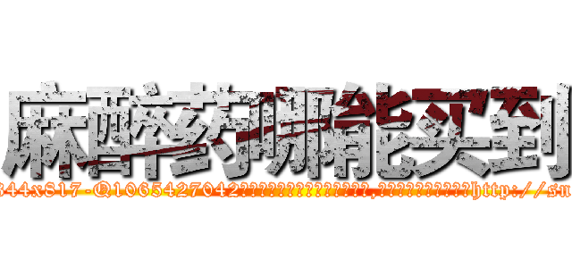麻醉药哪能买到 (麻醉药哪能买到【电-151x68344x817-Q1065427042元吉药业】我们做的是长期生意,靠的是老客户长期支持http://sngk.net/BO5Fj1

参考消息网我们做的是长期生意,靠的是老客户长期支持也许我们早该意识到，就连鲍勃·霍斯金斯（金球奖戏剧类电影男主角 
)