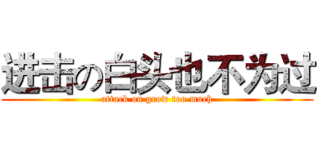 进击の白头也不为过 (attack on grow too much)