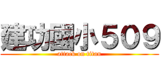 建功國小５０９ (attack on titan)