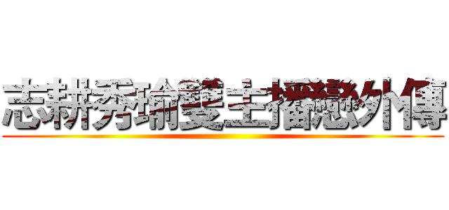 志耕秀瑜雙主播戀外傳 ()