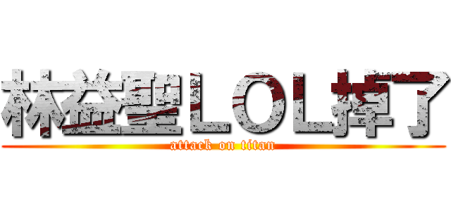 林益聖ＬＯＬ掉了 (attack on titan)