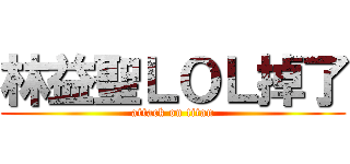 林益聖ＬＯＬ掉了 (attack on titan)