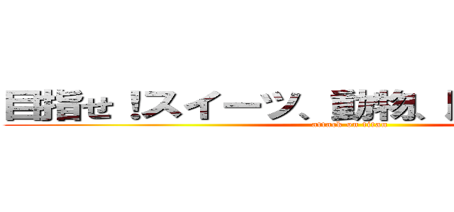 目指せ！スイーツ、動物、歴史 ３連覇！ (attack on titan)