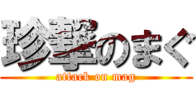 珍撃のまぐ (attack on mag)