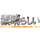 素晴らしい (it's wonderful)