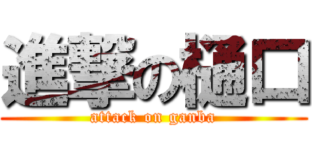 進撃の樋口 (attack on ganba)