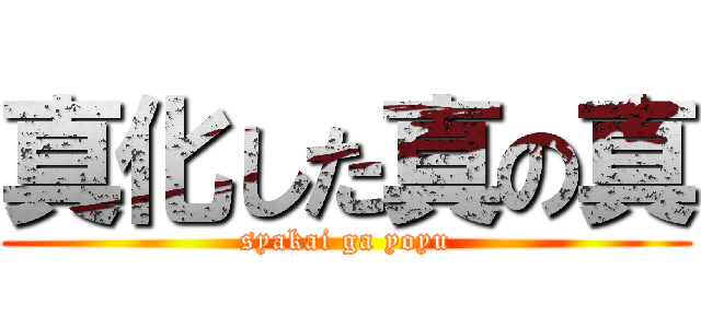 真化した真の真 (syakai ga yoyu)