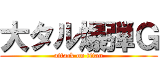 大タル爆弾Ｇ (attack on titan)